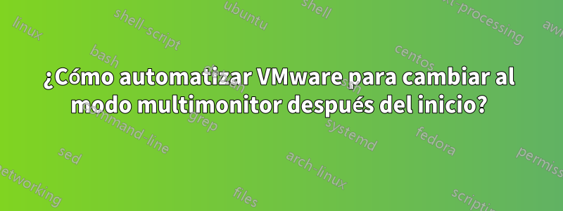 ¿Cómo automatizar VMware para cambiar al modo multimonitor después del inicio?