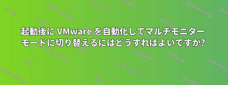 起動後に VMware を自動化してマルチモニター モードに切り替えるにはどうすればよいですか?