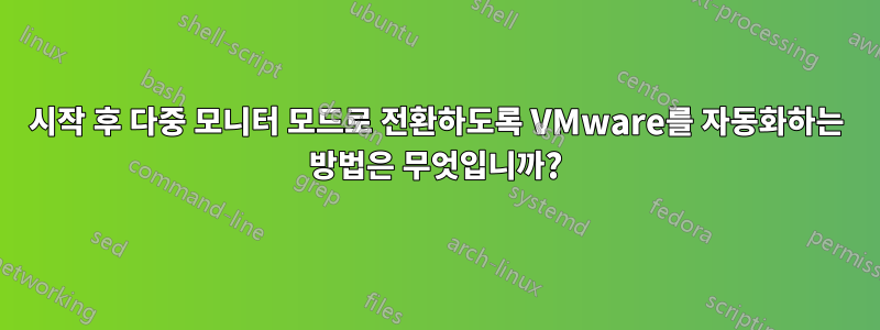 시작 후 다중 모니터 모드로 전환하도록 VMware를 자동화하는 방법은 무엇입니까?