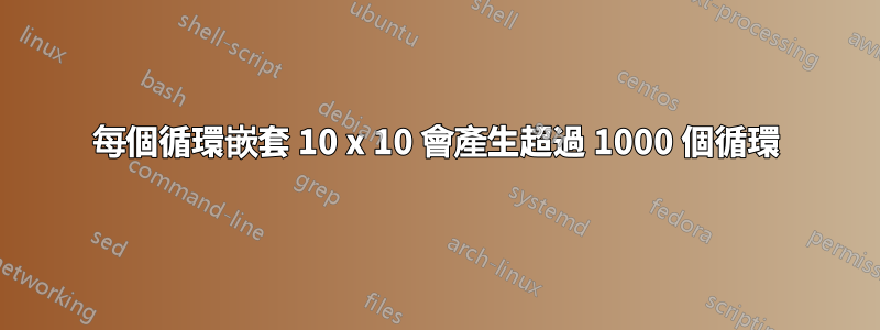 每個循環嵌套 10 x 10 會產生超過 1000 個循環