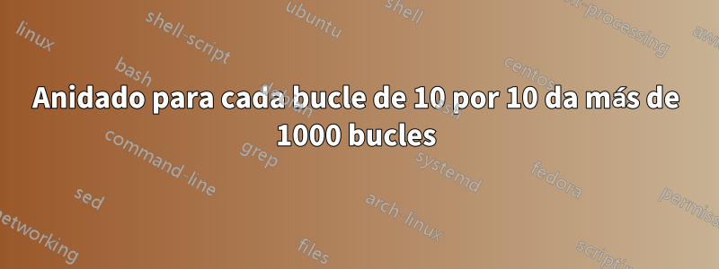 Anidado para cada bucle de 10 por 10 da más de 1000 bucles