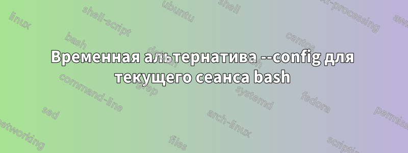 Временная альтернатива --config для текущего сеанса bash