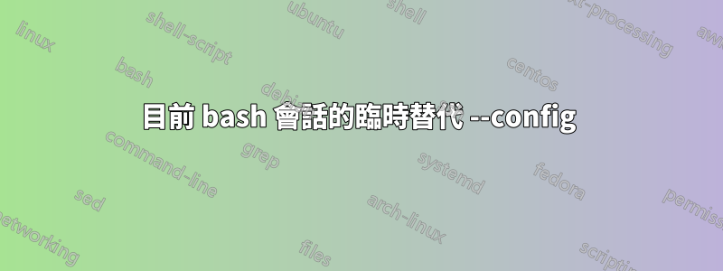 目前 bash 會話的臨時替代 --config