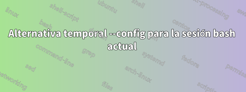 Alternativa temporal --config para la sesión bash actual
