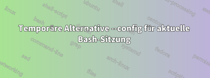 Temporäre Alternative --config für aktuelle Bash-Sitzung