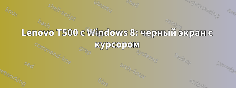 Lenovo T500 с Windows 8: черный экран с курсором