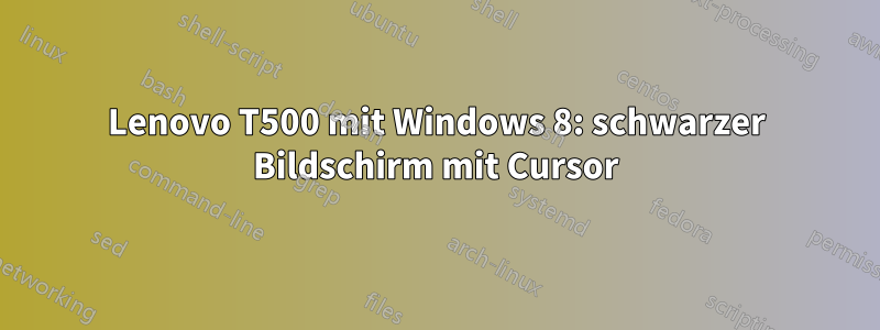 Lenovo T500 mit Windows 8: schwarzer Bildschirm mit Cursor
