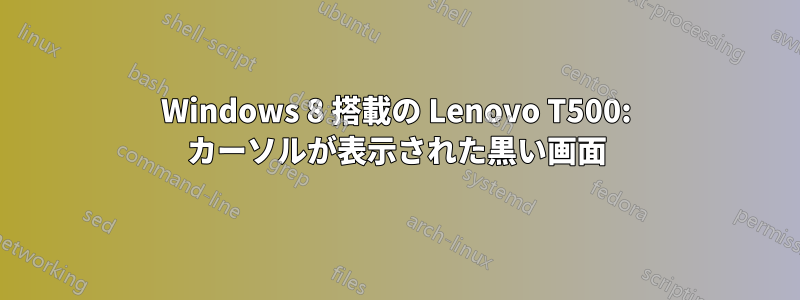 Windows 8 搭載の Lenovo T500: カーソルが表示された黒い画面