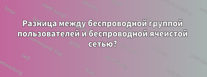 Разница между беспроводной группой пользователей и беспроводной ячеистой сетью?