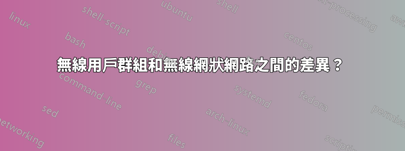 無線用戶群組和無線網狀網路之間的差異？