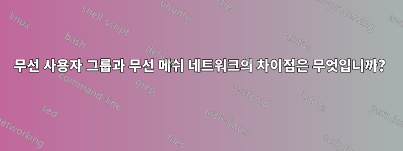 무선 사용자 그룹과 무선 메쉬 네트워크의 차이점은 무엇입니까?