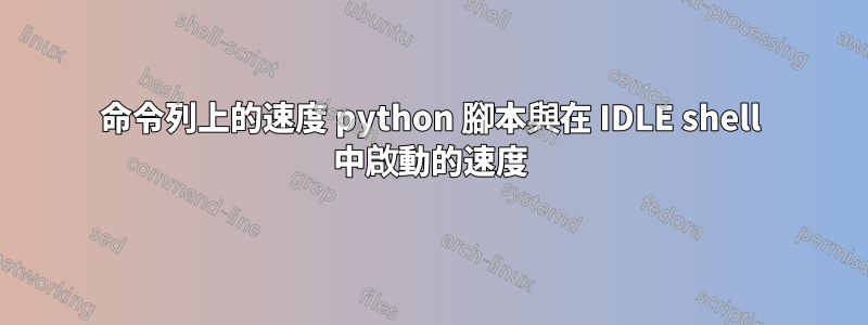 命令列上的速度 python 腳本與在 IDLE shell 中啟動的速度