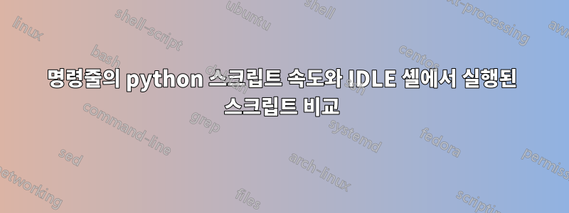 명령줄의 python 스크립트 속도와 IDLE 셸에서 실행된 스크립트 비교