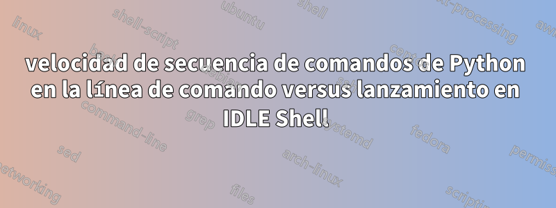 velocidad de secuencia de comandos de Python en la línea de comando versus lanzamiento en IDLE Shell