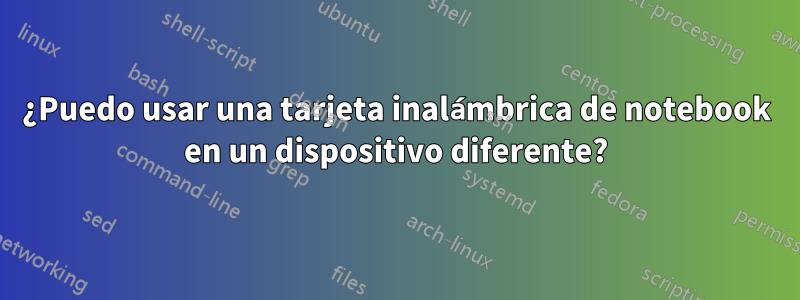 ¿Puedo usar una tarjeta inalámbrica de notebook en un dispositivo diferente?