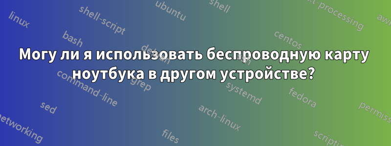 Могу ли я использовать беспроводную карту ноутбука в другом устройстве?