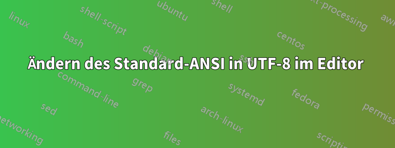 Ändern des Standard-ANSI in UTF-8 im Editor