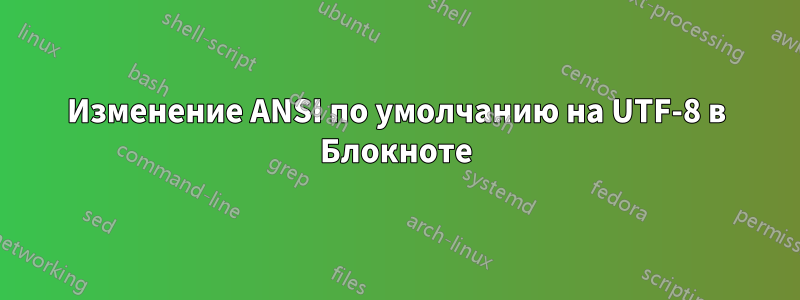 Изменение ANSI по умолчанию на UTF-8 в Блокноте
