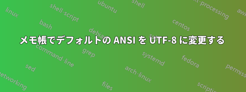 メモ帳でデフォルトの ANSI を UTF-8 に変更する
