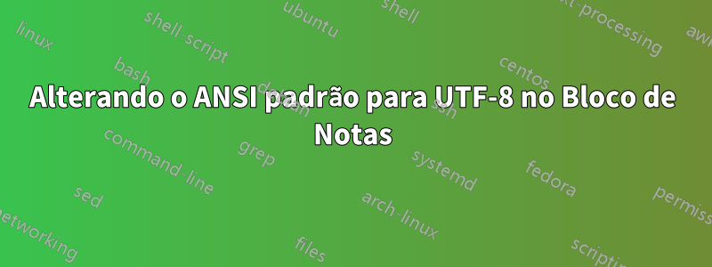 Alterando o ANSI padrão para UTF-8 no Bloco de Notas