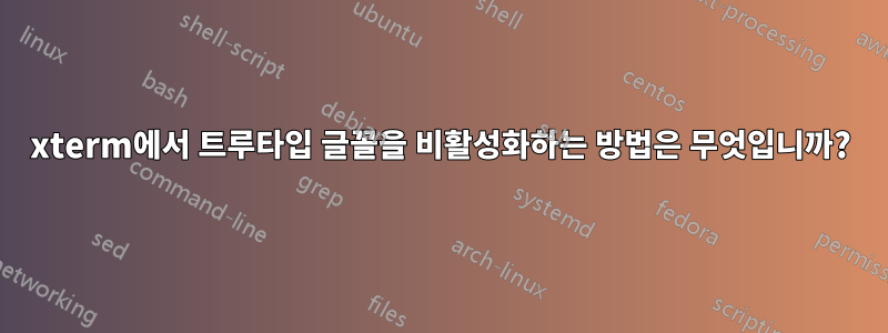 xterm에서 트루타입 글꼴을 비활성화하는 방법은 무엇입니까?