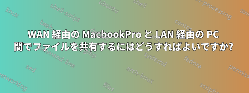 WAN 経由の MacbookPro と LAN 経由の PC 間でファイルを共有するにはどうすればよいですか?