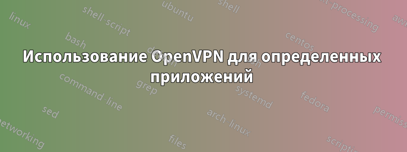 Использование OpenVPN для определенных приложений