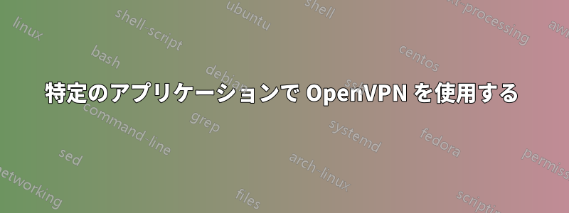 特定のアプリケーションで OpenVPN を使用する