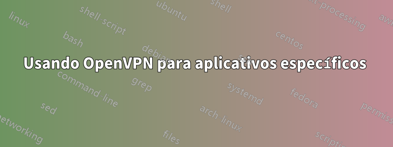 Usando OpenVPN para aplicativos específicos