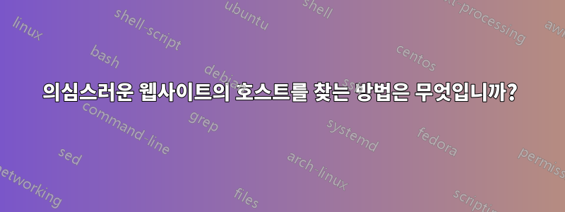 의심스러운 웹사이트의 호스트를 찾는 방법은 무엇입니까?