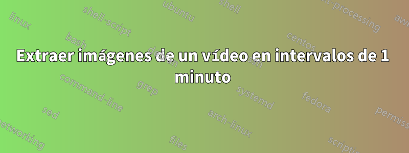 Extraer imágenes de un vídeo en intervalos de 1 minuto