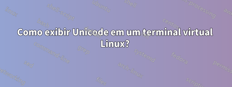 Como exibir Unicode em um terminal virtual Linux?