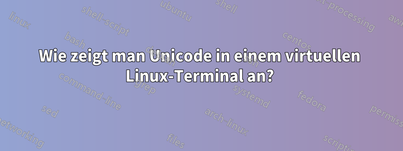 Wie zeigt man Unicode in einem virtuellen Linux-Terminal an?