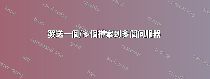 發送一個/多個檔案到多個伺服器