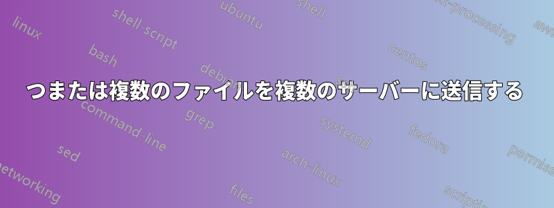 1つまたは複数のファイルを複数のサーバーに送信する