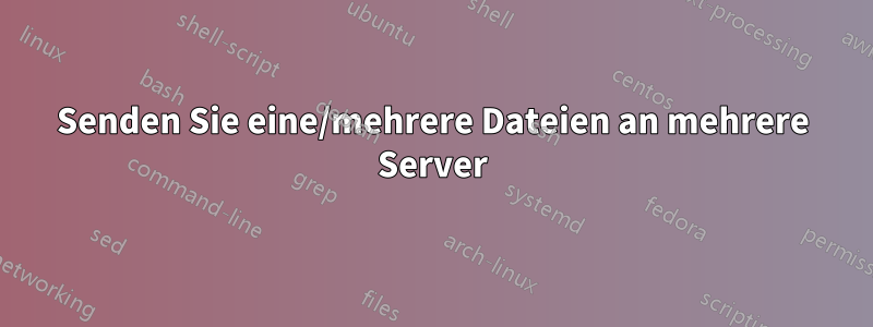 Senden Sie eine/mehrere Dateien an mehrere Server