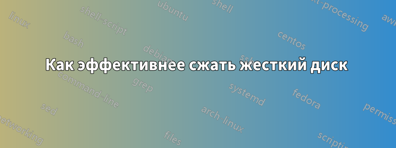 Как эффективнее сжать жесткий диск