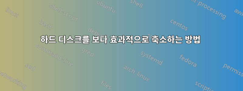 하드 디스크를 보다 효과적으로 축소하는 방법