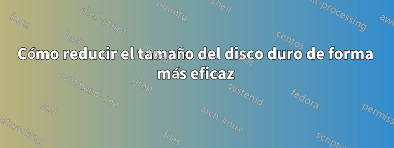 Cómo reducir el tamaño del disco duro de forma más eficaz