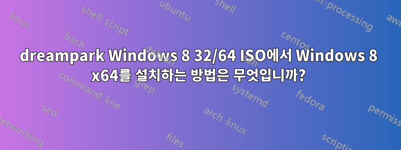 dreampark Windows 8 32/64 ISO에서 Windows 8 x64를 설치하는 방법은 무엇입니까?