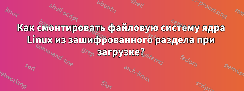 Как смонтировать файловую систему ядра Linux из зашифрованного раздела при загрузке?