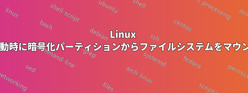 Linux カーネルは起動時に暗号化パーティションからファイルシステムをマウントしますか?