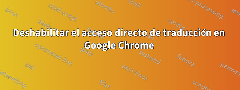Deshabilitar el acceso directo de traducción en Google Chrome
