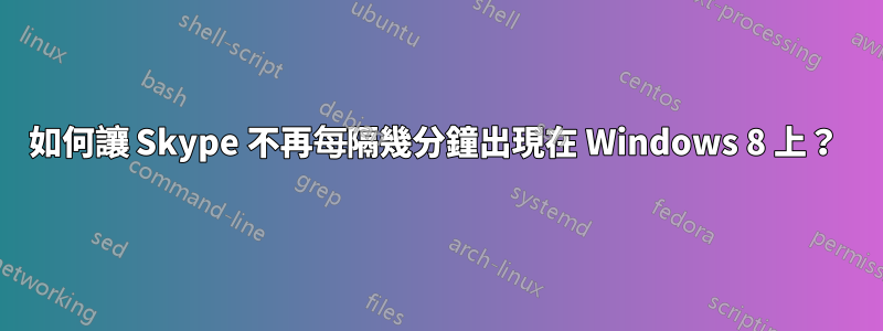 如何讓 Skype 不再每隔幾分鐘出現在 Windows 8 上？ 