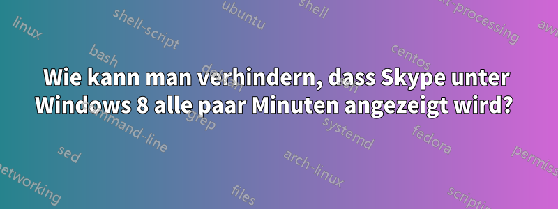 Wie kann man verhindern, dass Skype unter Windows 8 alle paar Minuten angezeigt wird? 