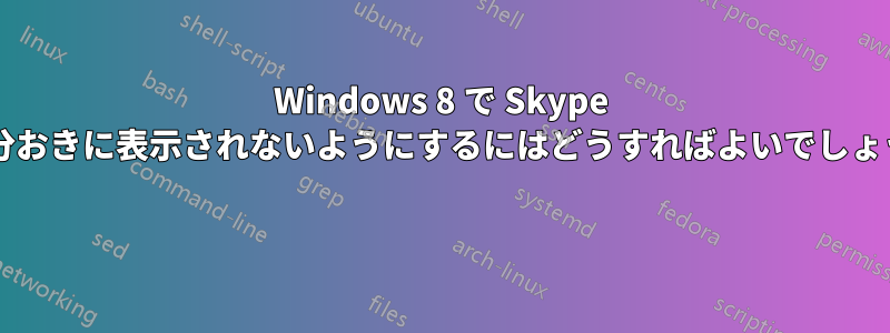 Windows 8 で Skype が数分おきに表示されないようにするにはどうすればよいでしょうか? 