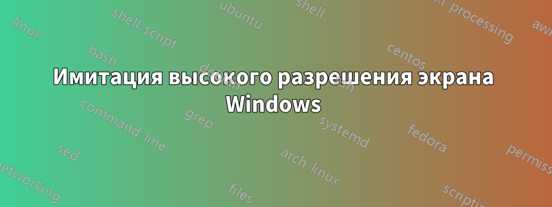 Имитация высокого разрешения экрана Windows