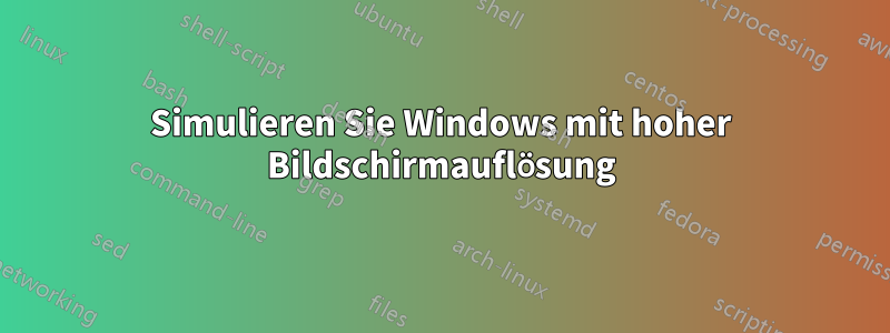 Simulieren Sie Windows mit hoher Bildschirmauflösung