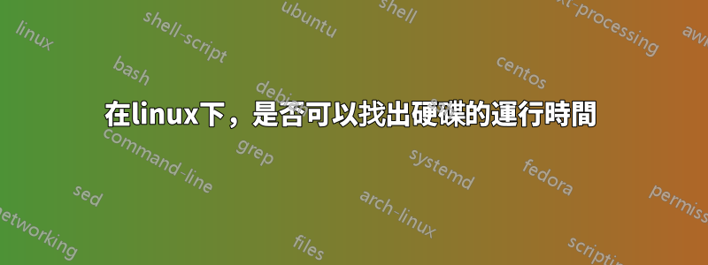 在linux下，是否可以找出硬碟的運行時間