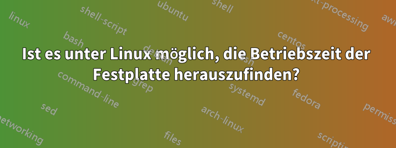 Ist es unter Linux möglich, die Betriebszeit der Festplatte herauszufinden?
